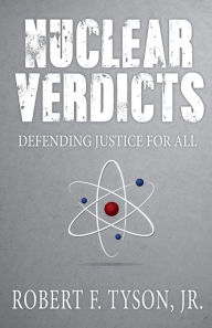 Title: Nuclear Verdicts: Defending Justice For All, Author: Robert F Tyson Jr