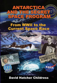 Title: Antarctica and the Secret Space Program: From WWII to the Current Space Race, Author: David Hatcher Childress