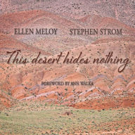 Title: This Desert Hides Nothing: Selections from the Work of Ellen Meloy with Photographs by Stephen Strom, Author: Ellen Meloy