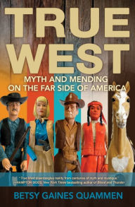 Title: True West: Myth and Mending on the Far Side of America, Author: Betsy Gaines Quammen