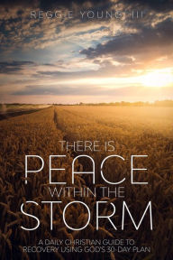 Title: There Is Peace Within The Storm: A Daily Christian Guide to Recovery Using God's 30-Day Plan, Author: Reggie Alexander Young III