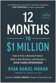 Title: 12 Months to $1 Million: How to Pick a Winning Product, Build a Real Business, and Become a Seven-Figure Entrepreneur, Author: Ryan Daniel Moran