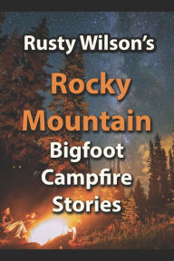 Title: Rusty Wilson's Rocky Mountain Bigfoot Campfire Stories, Author: Rusty Wilson