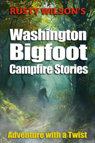 Title: Rusty Wilson's Washington Bigfoot Campfire Stories, Author: Rusty Wilson
