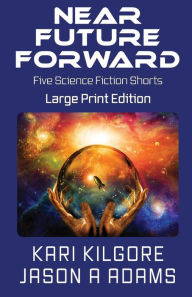 Title: Near Future Forward: Five Science Fiction Shorts, Author: Kari Kilgore