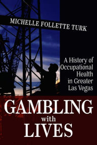 Title: Gambling With Lives: A History of Occupational Health in Greater Las Vegas, Author: Michelle Follette Turk