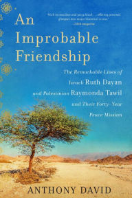 Title: An Improbable Friendship: The Remarkable Lives of Israeli Ruth Dayan and Palestinian Raymonda Tawil and Their Forty-Year Peace Mission, Author: Anthony David