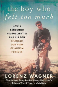 Download ebook for mobile phone The Boy Who Felt Too Much: How a Renowned Neuroscientist and His Son Changed Our View of Autism Forever PDB CHM by Lorenz Wagner, Leon Dische Becker 9781948924788 (English literature)