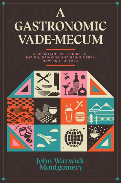 A Gastronomic Vade Mecum: A Christian Field Guide to Eating, Drinking, and Being Merry Now and Forever