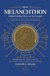 Title: How Melanchthon Helped Luther Discover the Gospel: The Doctrine of Justification in the Reformation, Author: Scott Leonard Keith