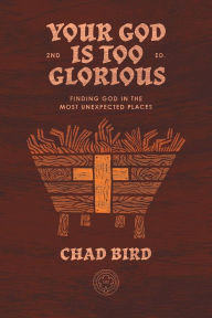 Title: Your God is Too Glorious: Finding God in the Most Unexpected Places, Author: Chad Bird