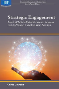 Title: Strategic Engagement: Practical Tools to Raise Morale and Increase Results: Volume II System-Wide Activities, Author: Chris Crosby