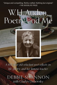 Title: W. H. Auden, Poetry, and Me: A 102-Year-old Reluctant Poet Reflects on Life, Poetry, and Her Famous Teacher, Author: Debbie Shannon