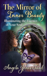 Title: The Mirror of Inner Beauty: Illuminating the Essence of Your Soul, Author: Angela Jones-Taul