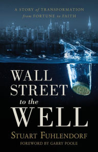Title: Wall Street to the Well: A Story of Transformation from Fortune to Faith, Author: Stuart Fuhlendorf