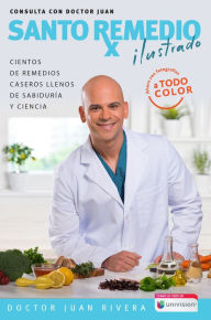 Title: Santo remedio ilustrado: Cientos de remedios caseros llenos de sabiduría y ciencia, Author: Doctor Juan Rivera