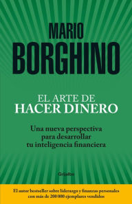 Title: El arte de hacer dinero: Una nueva perspectiva para desarrollar su inteligencia financiera / The Art of Making Money, Author: Mario Borghino