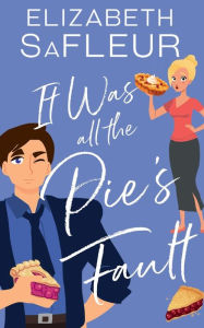 Title: It Was All The Pie's Fault: A romantic comedy, Author: Elizabeth Safleur