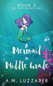 Title: A Mermaid In Middle Grade: Book 2: The Far-Finding Ring, Author: A M Luzzader