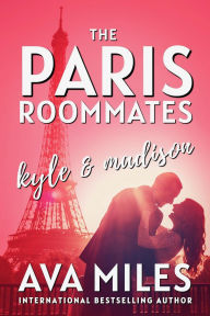 Title: The Paris Roommates: Kyle & Madison: A Friends to Lovers Workplace Romance, Author: Ava Miles