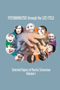 Title: Psychoanalysis through the Life Cycle: Selected Papers of Martin Silverman Volume 1, Author: Martin Silverman