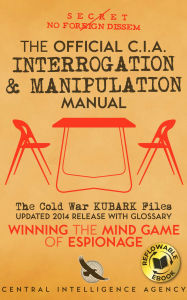 Title: The Official CIA Interrogation & Manipulation Manual: The Cold War KUBARK Files - Updated 2014 Release with Glossary, Author: Central Intelligence Agency