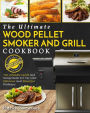 Wood Pellet Smoker and Grill Cookbook: The Ultimate Wood Pellet Smoker and Grill Cookbook - The Ultimate Guide and Recipe Book for the Most Delicious and Flavorful Barbecue