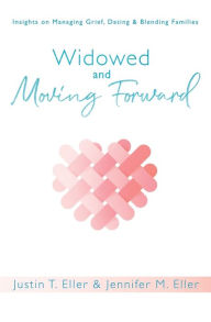 Title: Widowed and Moving Forward: Insights on Managing Grief, Dating, and Blending Families, Author: Justin Eller