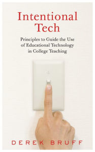 Title: Intentional Tech: Principles to Guide the Use of Educational Technology in College Teaching, Author: Derek Bruff
