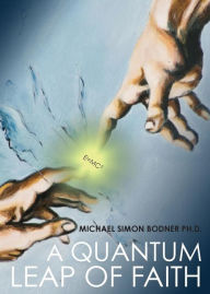 Title: A Quantum Leap of Faith, Author: PhD. Michael Simon Bodner
