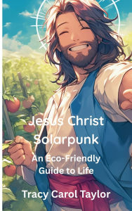 Title: Jesus Christ Solarpunk, Author: Tracy Carol Taylor