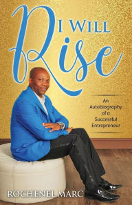 Title: I Will Rise: An Autobiography of a Successful Entrepreneur, Author: Rochenel Marc