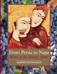 Title: From Persia to Napa: Wine at the Persian Table, Author: Najmieh Batmanglij