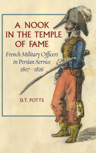 Title: A Nook in the Temple of Fame: French Military Officers in Persian Service, 1807-1826, Author: D T Potts