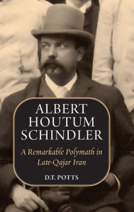 Title: Albert Houtum Schindler: A Remarkable Polymath in Late-Qajar Iran, Author: D T Potts