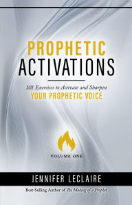 Title: Prophetic Activations: 101 Exercises to Activate and Sharpen Your Prophetic Voice, Author: Jennifer LeClaire