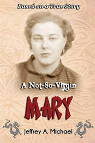 Title: A Not So Virgin Mary: Based on a true story, Author: Jeffrey Michael