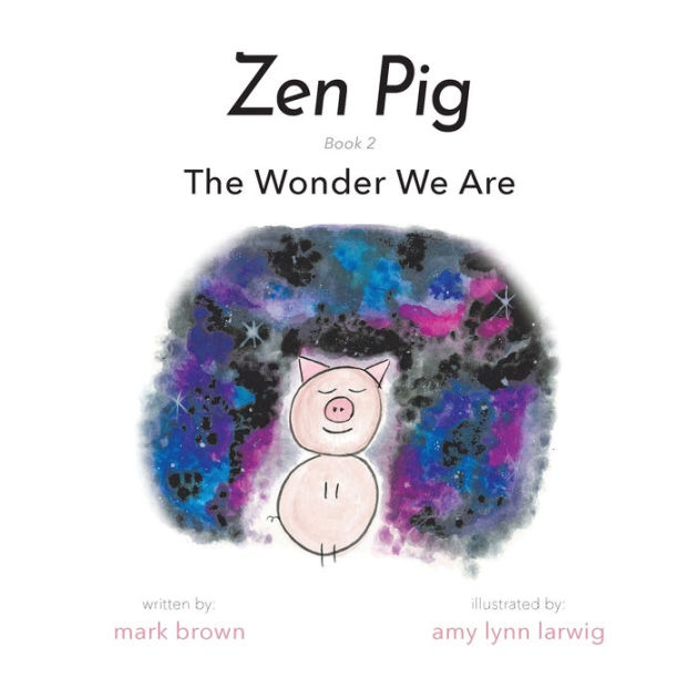 Zen Pig The Wonder We Are by Mark Brown, Amy Lynn Larwig, Paperback Barnes & Noble®