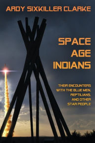 Title: Space Age Indians: Their Encounters with the Blue Men, Reptilians, and Other Star People, Author: Ardy Sixkiller Clarke