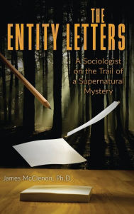 Title: The Entity Letters: A Sociologist on the Trail of a Supernatural Mystery, Author: James McClenon