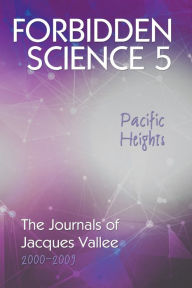 Title: Forbidden Science 5, Pacific Heights: The Journals of Jacques Vallee 2000-2009, Author: Jacques Vallee