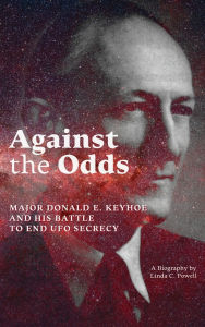 Title: Against the Odds: Major Donald E. Keyhoe and His Battle to End UFO Secrecy, Author: Linda C Powell