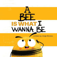 Title: A Bee is What I Wanna Be, Author: Jorge Moreno