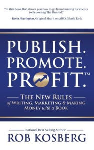 Title: Publish. Promote. Profit.: The New Rules of Writing, Marketing & Making Money with a Book, Author: Rob Kosberg
