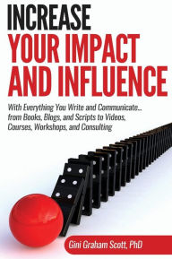 Title: Increase Your Impact and Influence: With Everything You Write and Communicate...from Books, Blogs, and Scripts to Videos, Courses, Workshops, and Consulting, Author: Gini Graham Scott