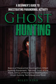 Title: Ghost Hunting: A Beginner's Guide To Investigating Paranormal Activity, Author: Riley Star