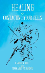 Title: Healing by Contacting Your Cells, Author: Barbara Wolf