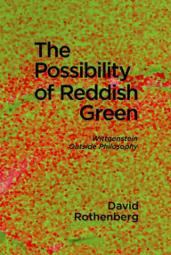 Title: The Possibility of Reddish Green: Wittgenstein outside Philosophy, Author: David Rothenberg