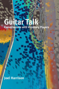 Title: Guitar Talk: Conversations with Visionary Players, Author: Joel Harrison