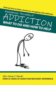 Title: #OpioidCrisis: The Reality Of Addiction: What To Do And How To Help, Author: Charles F Plauche